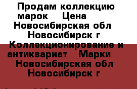 Продам коллекцию марок  › Цена ­ 100 - Новосибирская обл., Новосибирск г. Коллекционирование и антиквариат » Марки   . Новосибирская обл.,Новосибирск г.